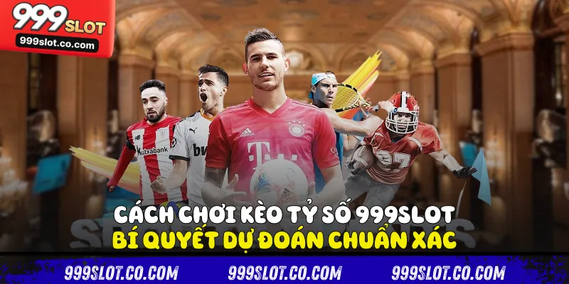Cách Chơi Kèo Tỷ Số 999slot - Bí Quyết Dự Đoán Chuẩn Xác