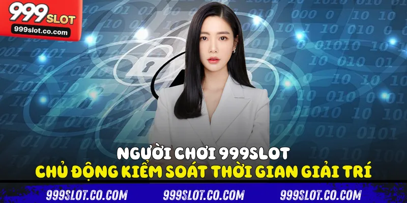 Người chơi 999slot chủ động kiểm soát thời gian giải trí