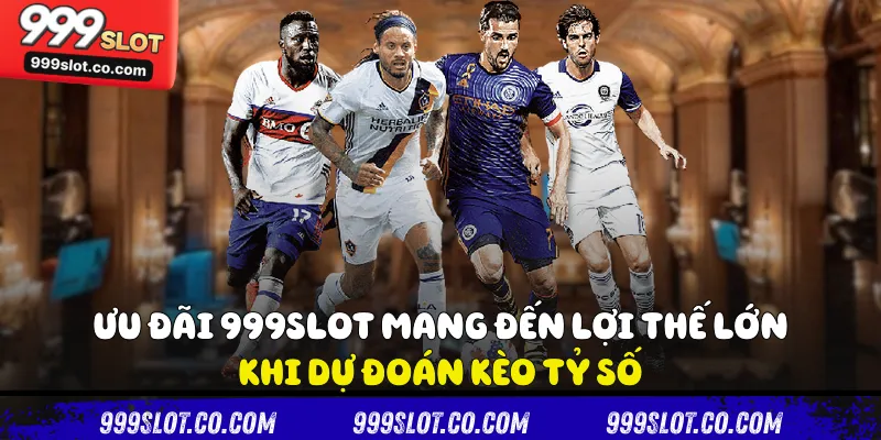 Ưu đãi 999slot mang đến lợi thế lớn khi dự đoán kèo tỷ số